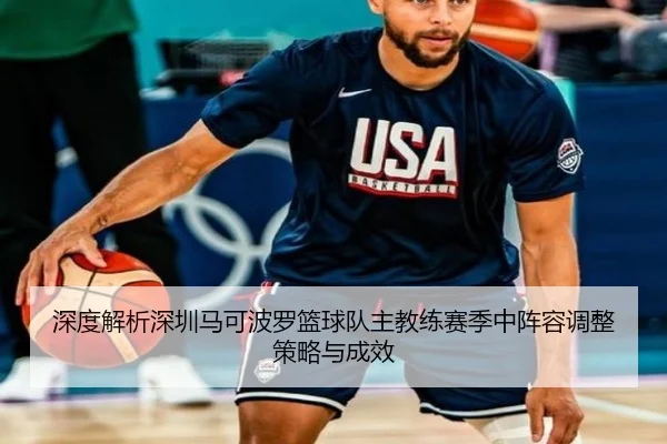 深度解析深圳马可波罗篮球队主教练赛季中阵容调整策略与成效