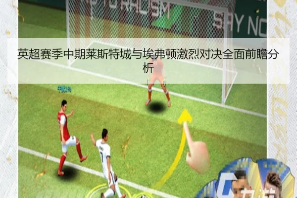 英超赛季中期莱斯特城与埃弗顿激烈对决全面前瞻分析