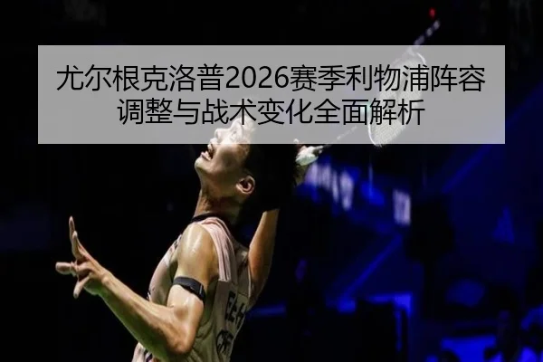 尤尔根克洛普2026赛季利物浦阵容调整与战术变化全面解析